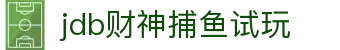 jdb财神捕鱼试玩_jdb五龙捕鱼试玩_电子pg模拟器导航